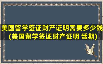 美国留学签证财产证明需要多少钱(美国留学签证财产证明 活期)